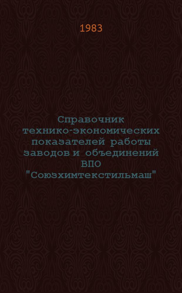Справочник технико-экономических показателей работы заводов и объединений ВПО "Союзхимтекстильмаш"... ... за 1982 год