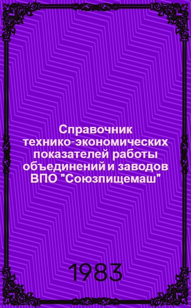 Справочник технико-экономических показателей работы объединений и заводов ВПО "Союзпищемаш"...