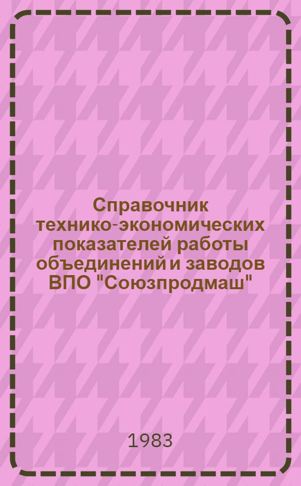 Справочник технико-экономических показателей работы объединений и заводов ВПО "Союзпродмаш"...