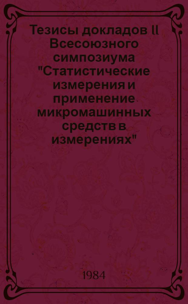 Тезисы докладов II Всесоюзного симпозиума "Статистические измерения и применение микромашинных средств в измерениях", г. Рига ноябрь 1984 г. [Секция 3 : Методы и алгоритмы статистических измерений]