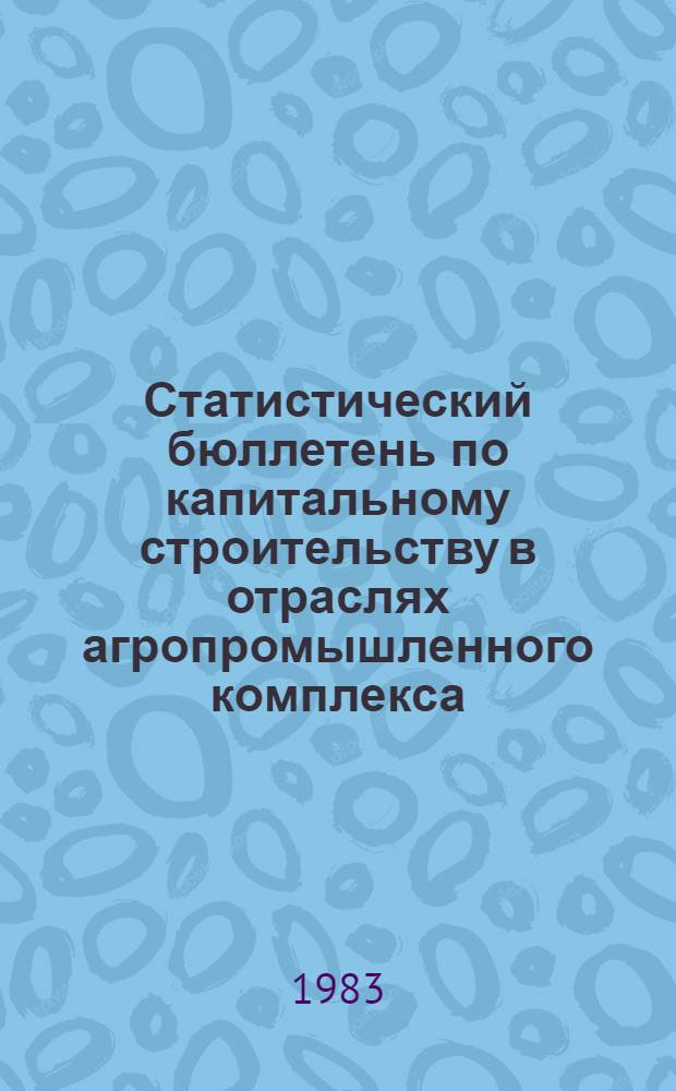 Статистический бюллетень по капитальному строительству в отраслях агропромышленного комплекса...