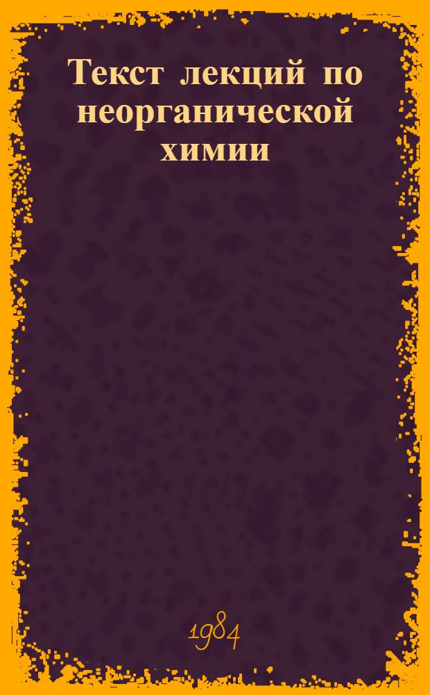 Текст лекций по неорганической химии : [Для металлург. спец. вузов]. Ч. 1
