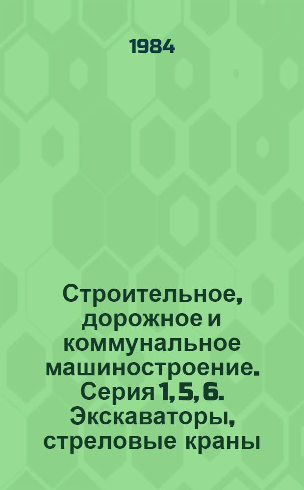 Строительное, дорожное и коммунальное машиностроение. Серия 1, 5, 6. Экскаваторы, стреловые краны, мелиоративные, лесные и торфяные машины : Экспресс-информ