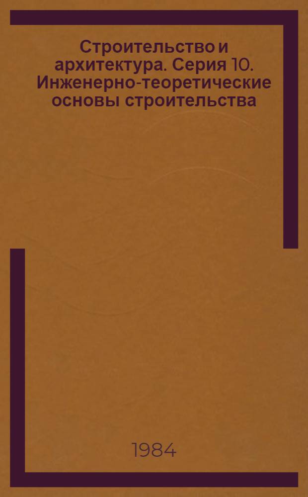 Строительство и архитектура. Серия 10. Инженерно-теоретические основы строительства : Экспресс-информ. : Отеч. произв. опыт