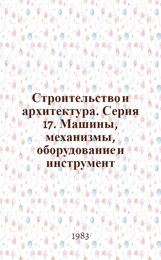 Строительство и архитектура. Серия 17. Машины, механизмы, оборудование и инструмент : Обзор. информ