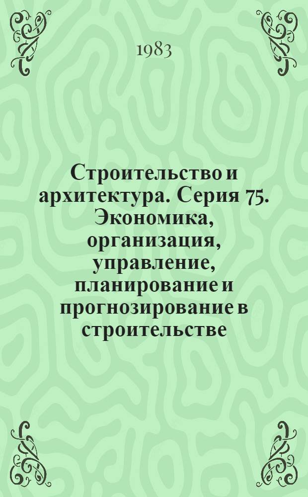 Строительство и архитектура. Серия 75. Экономика, организация, управление, планирование и прогнозирование в строительстве : Реф. журн
