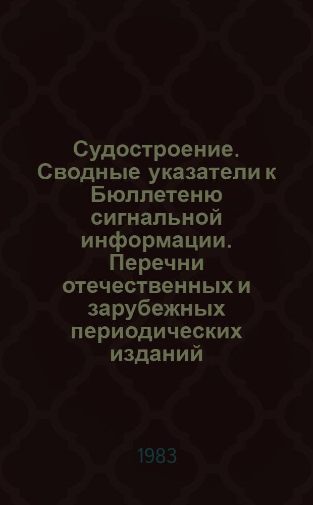 Судостроение. Сводные указатели к Бюллетеню сигнальной информации. Перечни отечественных и зарубежных периодических изданий, получаемых предприятиями отрасли : Бюл. сигн. информ
