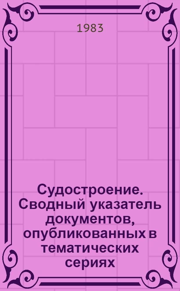 Судостроение. Сводный указатель документов, опубликованных в тематических сериях : Бюл. сигн. информ