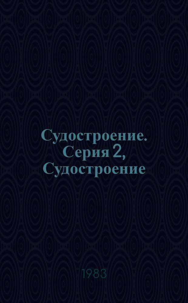Судостроение. [Серия] 2, Судостроение : Бюл. сигн. информ
