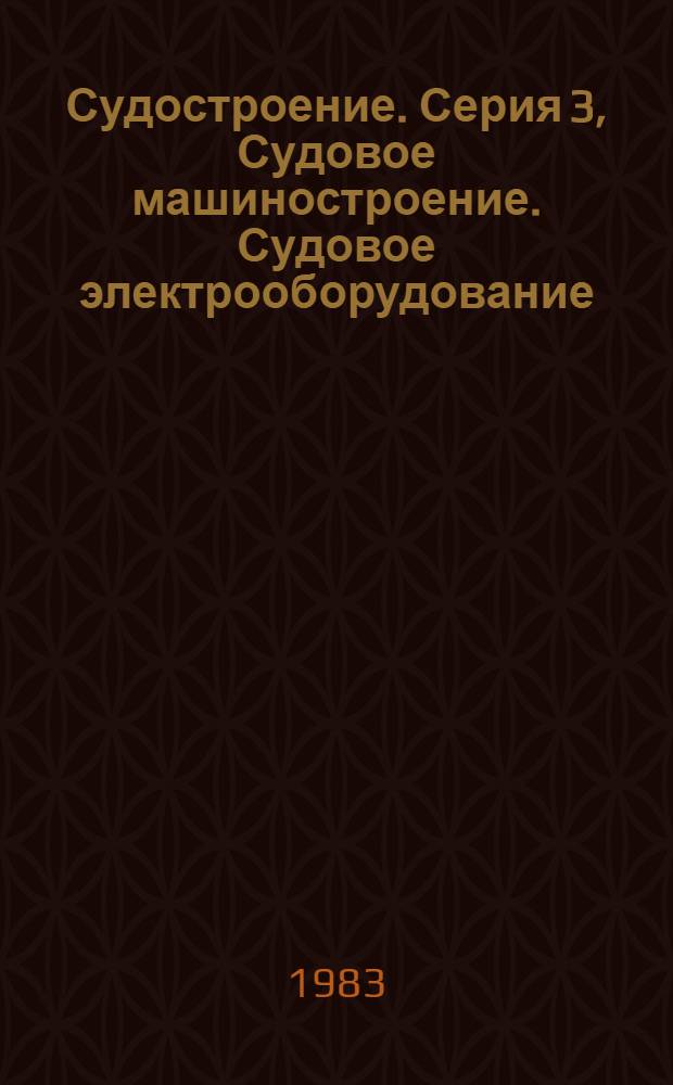 Судостроение. [Серия] 3, Судовое машиностроение. Судовое электрооборудование : Бюл. сигн. информ