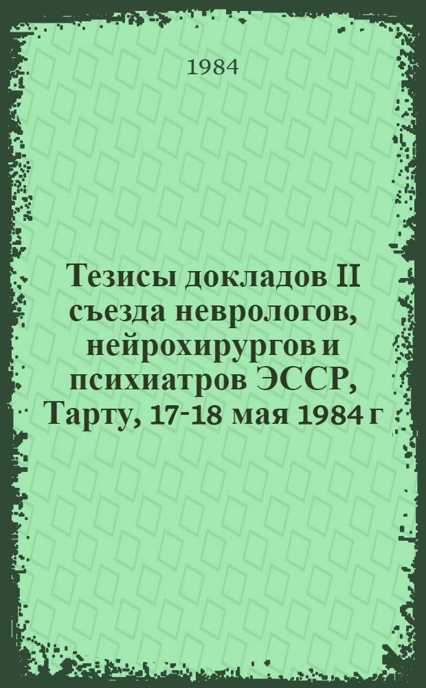 Тезисы докладов II съезда неврологов, нейрохирургов и психиатров ЭССР, Тарту, 17-18 мая 1984 г.