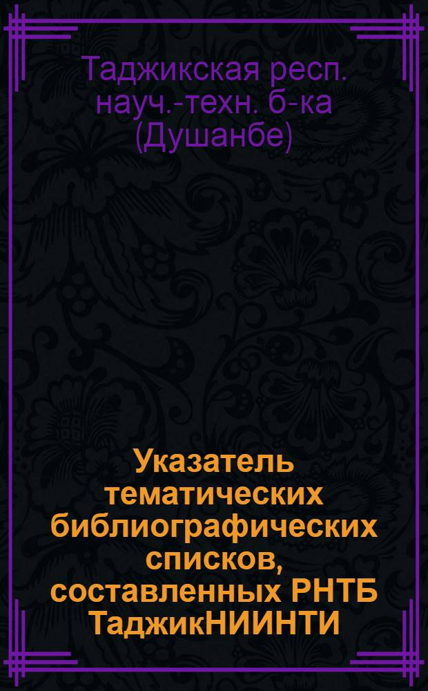 Указатель тематических библиографических списков, составленных РНТБ ТаджикНИИНТИ ...