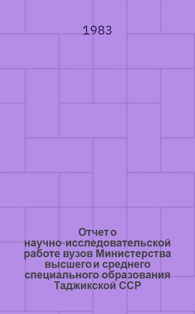 Отчет о научно-исследовательской работе вузов Министерства высшего и среднего специального образования Таджикской ССР...