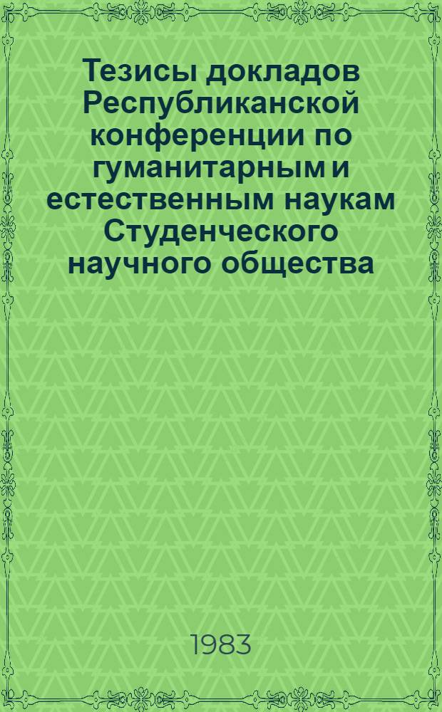 Тезисы докладов Республиканской конференции по гуманитарным и естественным наукам Студенческого научного общества, 14-15 апр. 1983 г. [1] : Химия