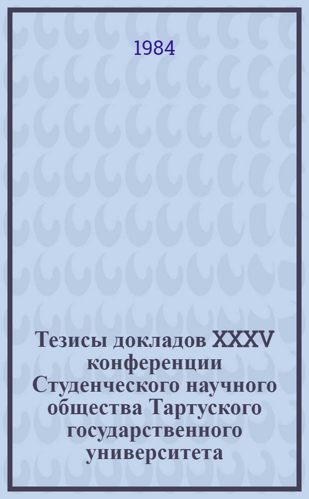 Тезисы докладов XXXV конференции Студенческого научного общества Тартуского государственного университета, 12-13 апр. 1984 г. [1] : Химия