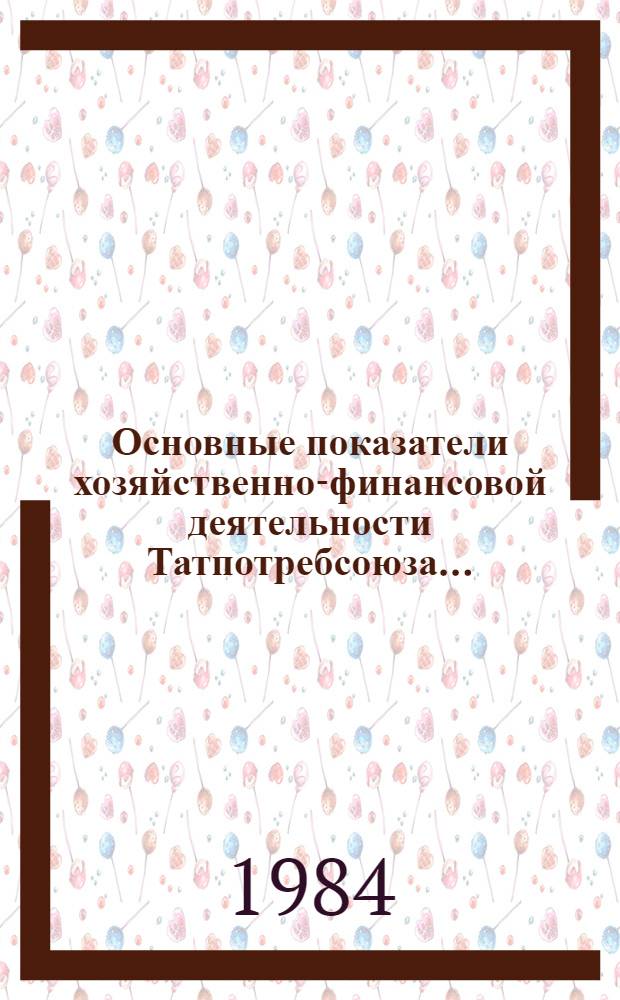 Основные показатели хозяйственно-финансовой деятельности Татпотребсоюза... : Стат. сб.