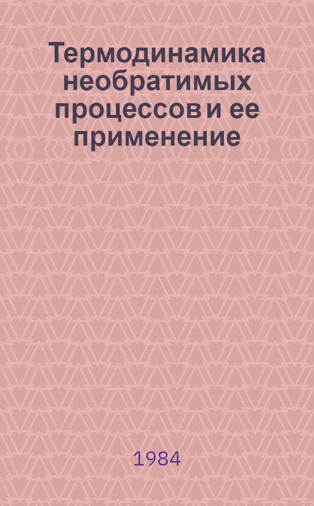 Термодинамика необратимых процессов и ее применение : Тез. докл. II-й Всесоюз. конф., Черновцы, 18-20 сент. 1984 г. Ч. 1