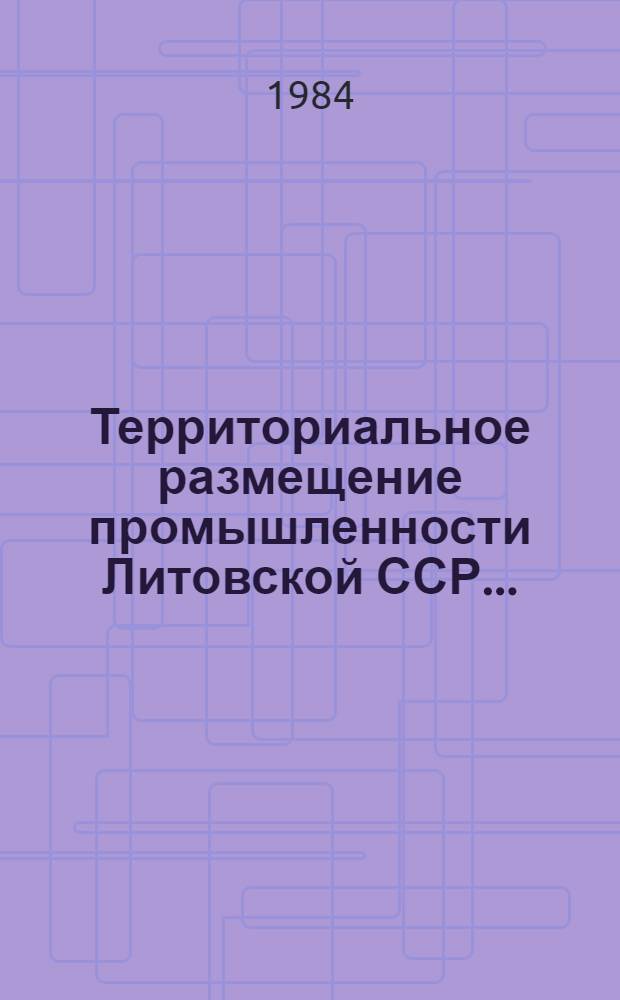 Территориальное размещение промышленности Литовской ССР.. : [Стат. сб.]. ... в 1983 году