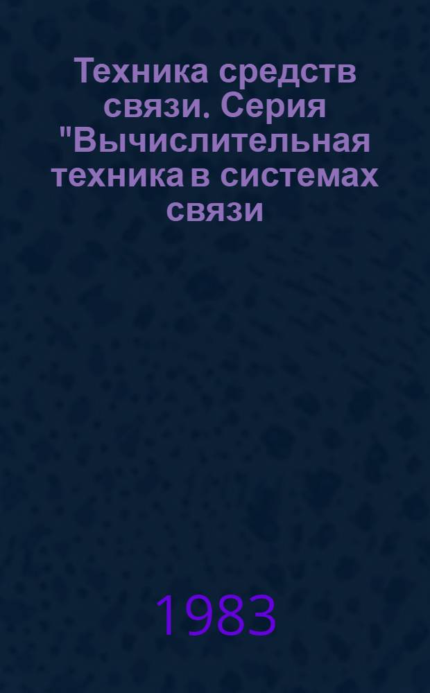 Техника средств связи. Серия "Вычислительная техника в системах связи (ВТСС)" : Науч.-техн. сб