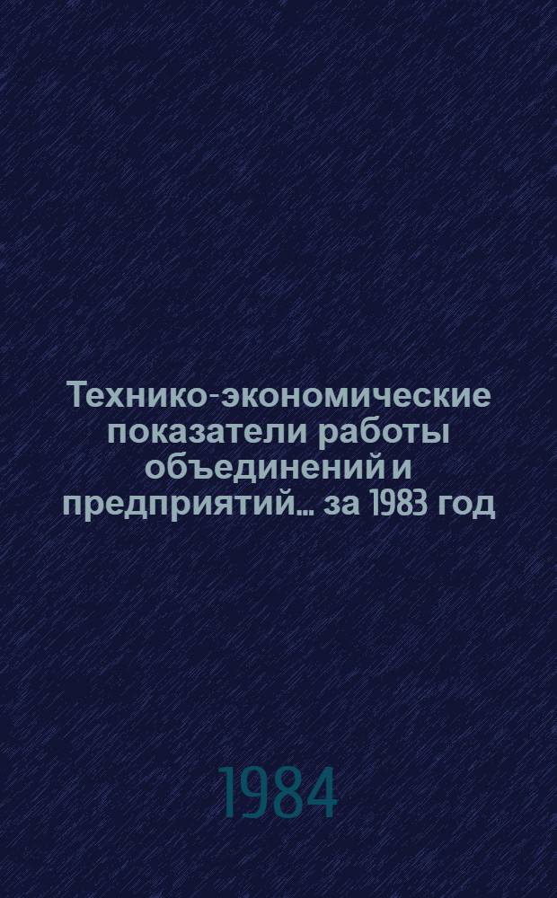 Технико-экономические показатели работы объединений и предприятий... ... за 1983 год