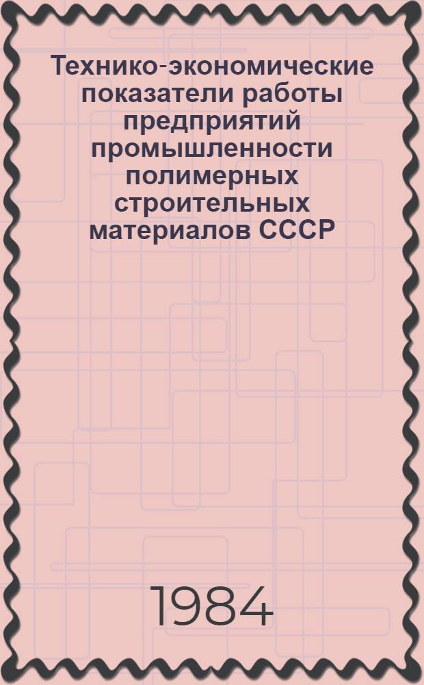 Технико-экономические показатели работы предприятий промышленности полимерных строительных материалов СССР... ... за 1983 год. Ч. 1
