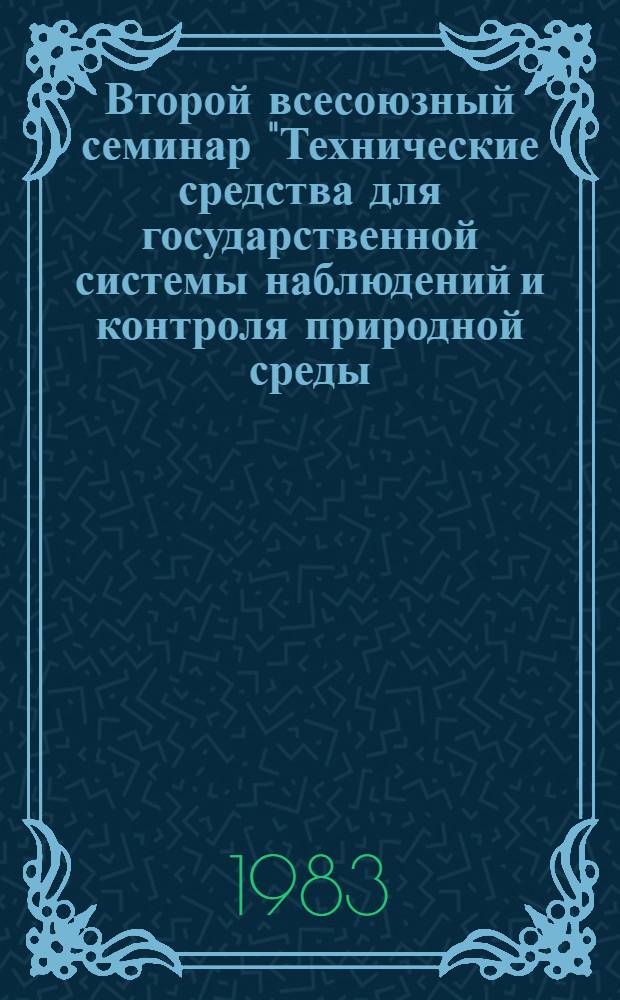 Второй всесоюзный семинар "Технические средства для государственной системы наблюдений и контроля природной среды (ГСКП)", 12-14 окт. 1983 г : Тез. докл. Ч. 2