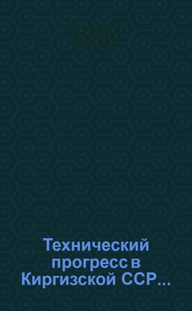 Технический прогресс в Киргизской ССР.. : Стат. сб. ... за 1980-1983 гг.