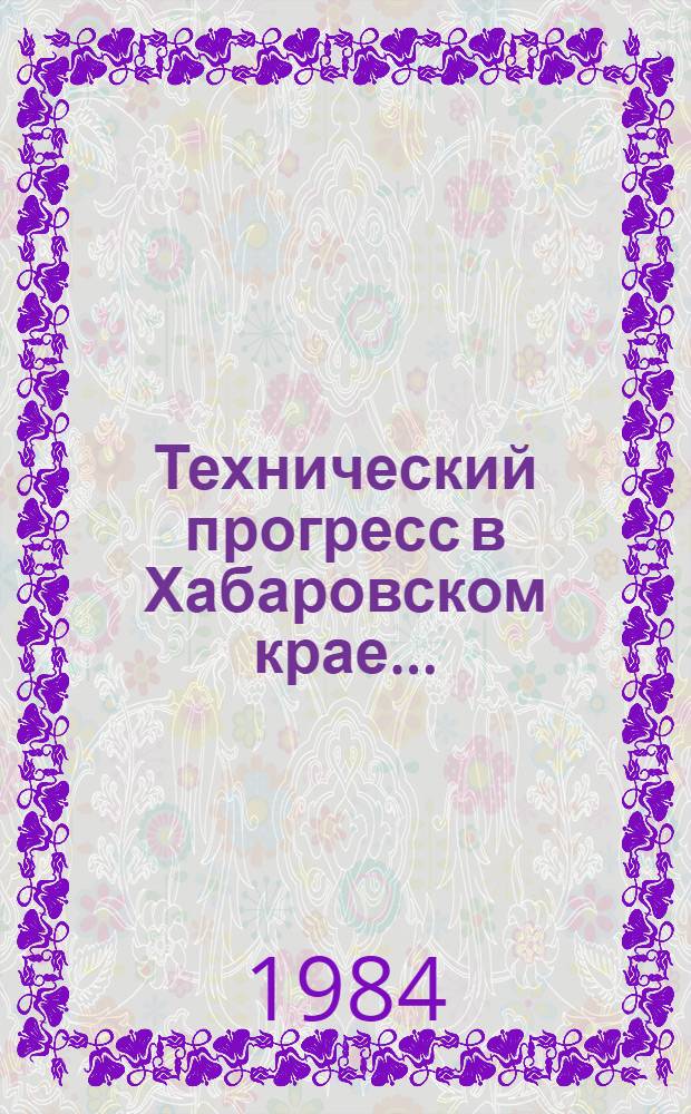 Технический прогресс в Хабаровском крае.. : Стат. сб. ... в 1983 году