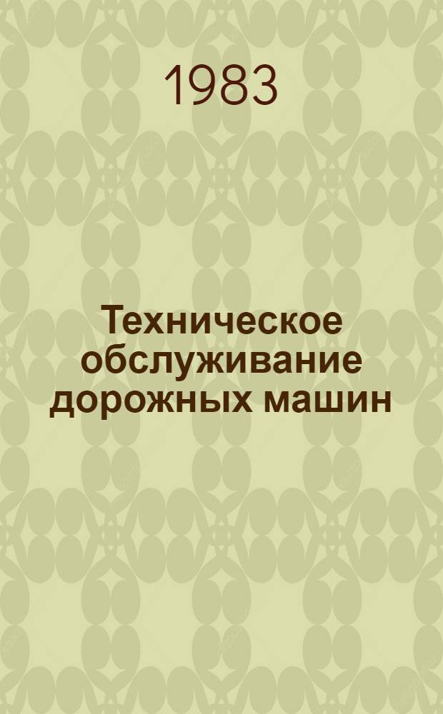 Техническое обслуживание дорожных машин : Ретросп. указ. 1981 - 1 половина 1983 гг.