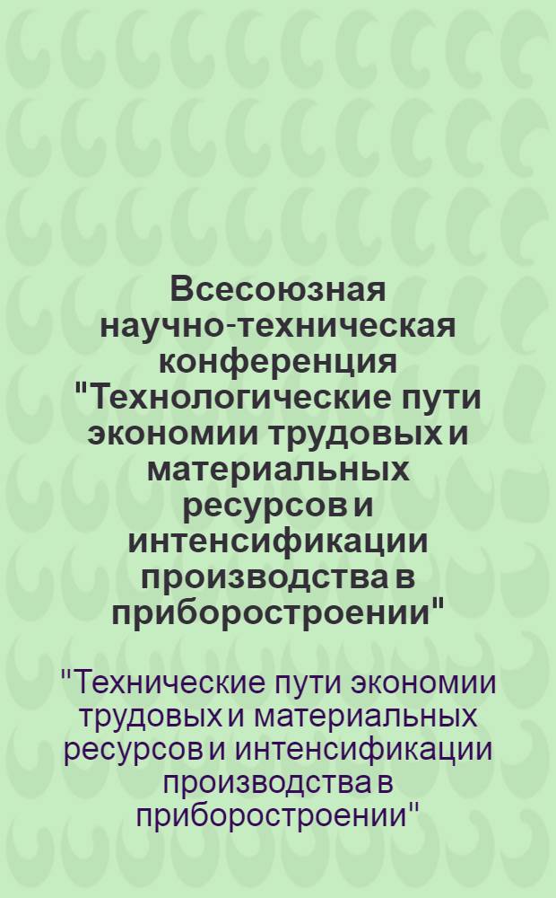 Всесоюзная научно-техническая конференция "Технологические пути экономии трудовых и материальных ресурсов и интенсификации производства в приборостроении", г. Суздаль, 15-17 нояб. 1983 г. : Тез. докл