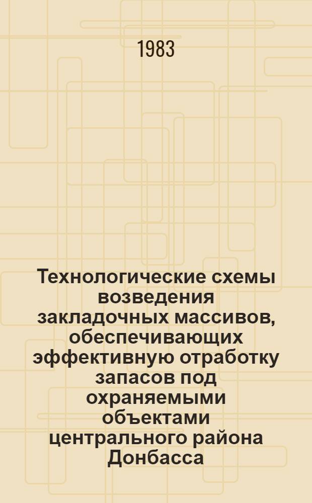 Технологические схемы возведения закладочных массивов, обеспечивающих эффективную отработку запасов под охраняемыми объектами центрального района Донбасса. Ч. 2 : Пояснительная записка