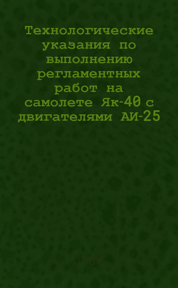Технологические указания по выполнению регламентных работ на самолете Як-40 с двигателями АИ-25 : В 27 вып.