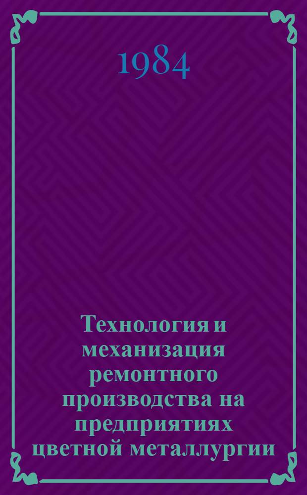 Технология и механизация ремонтного производства на предприятиях цветной металлургии. Ч. 1