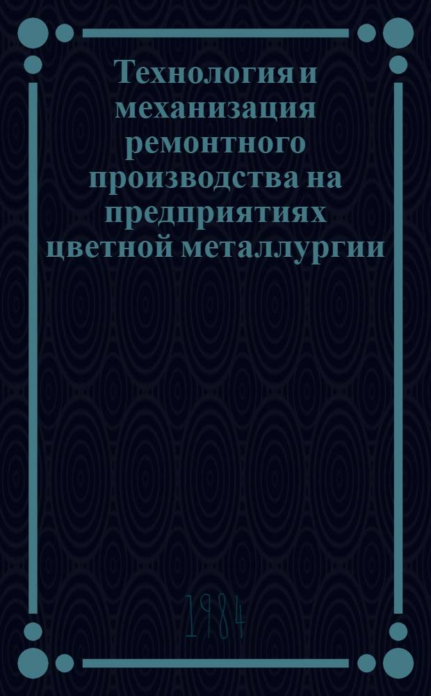 Технология и механизация ремонтного производства на предприятиях цветной металлургии. Ч. 2