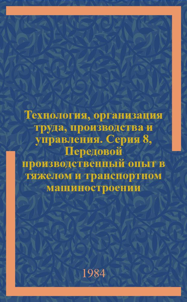 Технология, организация труда, производства и управления. Серия 8, Передовой производственный опыт в тяжелом и транспортном машиностроении : Обзор. информ