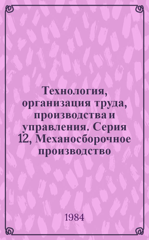 Технология, организация труда, производства и управления. Серия 12, Механосборочное производство : Обзор. информ
