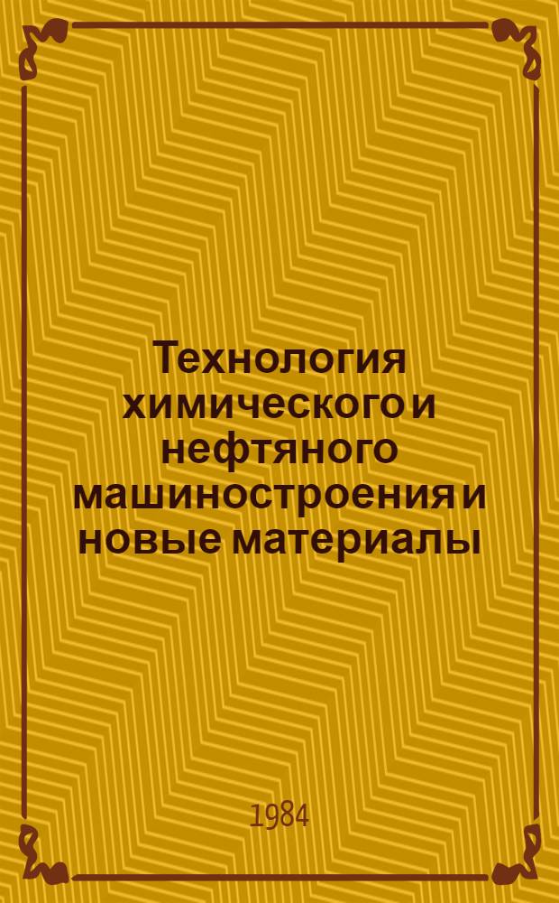Технология химического и нефтяного машиностроения и новые материалы : Экспресс-информ. : Отеч. опыт