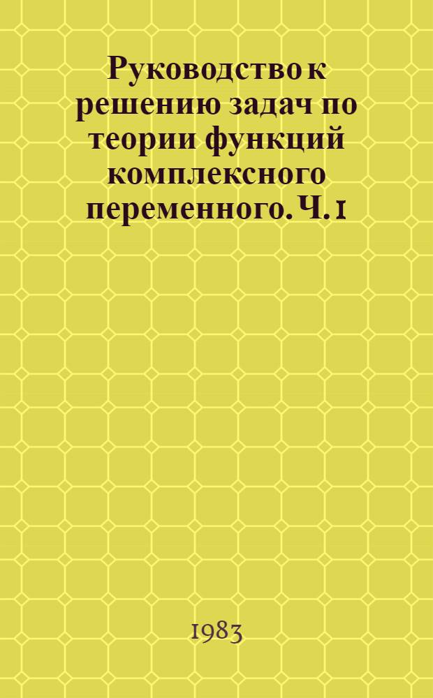 Руководство к решению задач по теории функций комплексного переменного. Ч. 1