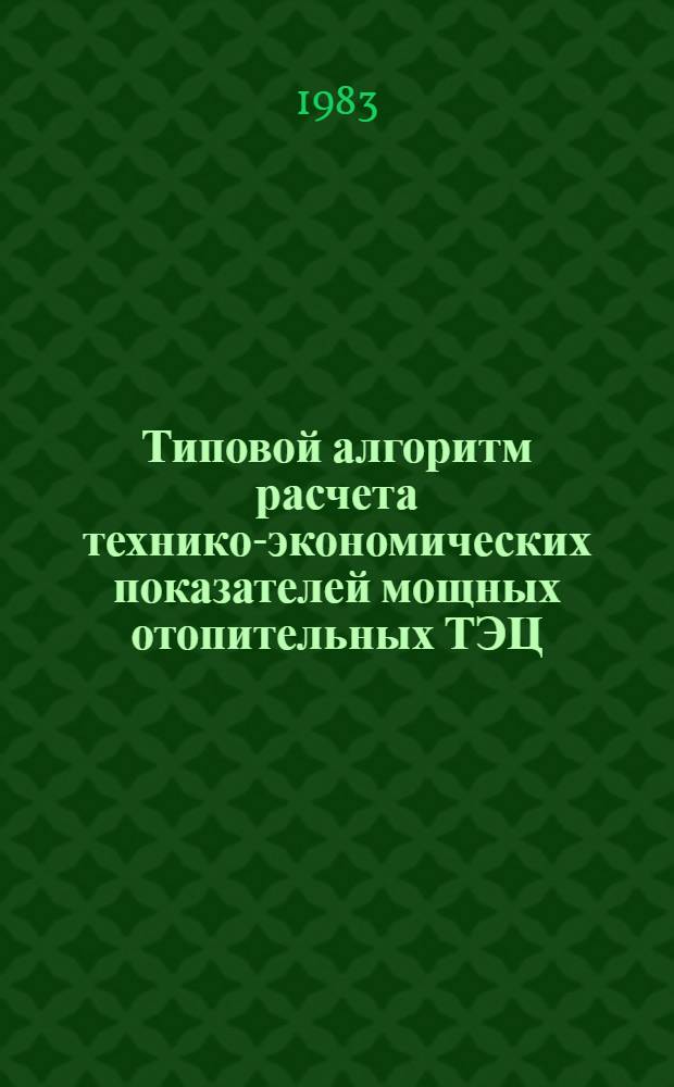 Типовой алгоритм расчета технико-экономических показателей мощных отопительных ТЭЦ : В 3 ч.