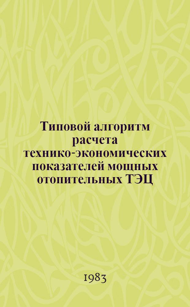 Типовой алгоритм расчета технико-экономических показателей мощных отопительных ТЭЦ : [В 3 ч.]. Ч. 1 : Организационно-технологическая сущность расчетов