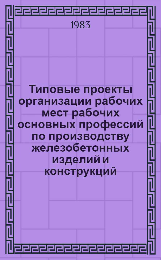 Типовые проекты организации рабочих мест рабочих основных профессий по производству железобетонных изделий и конструкций : В 2 ч.