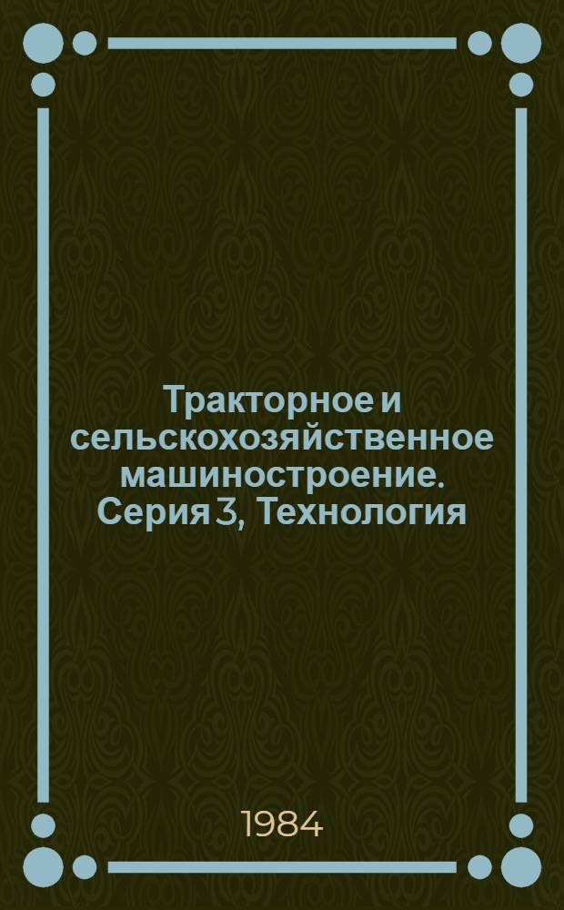 Тракторное и сельскохозяйственное машиностроение. Серия 3, Технология : Экспресс-информ. : Отеч. произв. опыт