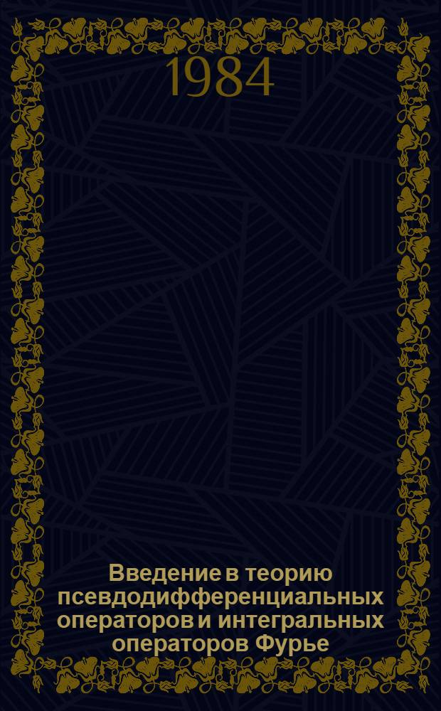 Введение в теорию псевдодифференциальных операторов и интегральных операторов Фурье : [В 2 т.]. Т. 2 : Интегральные операторы Фурье