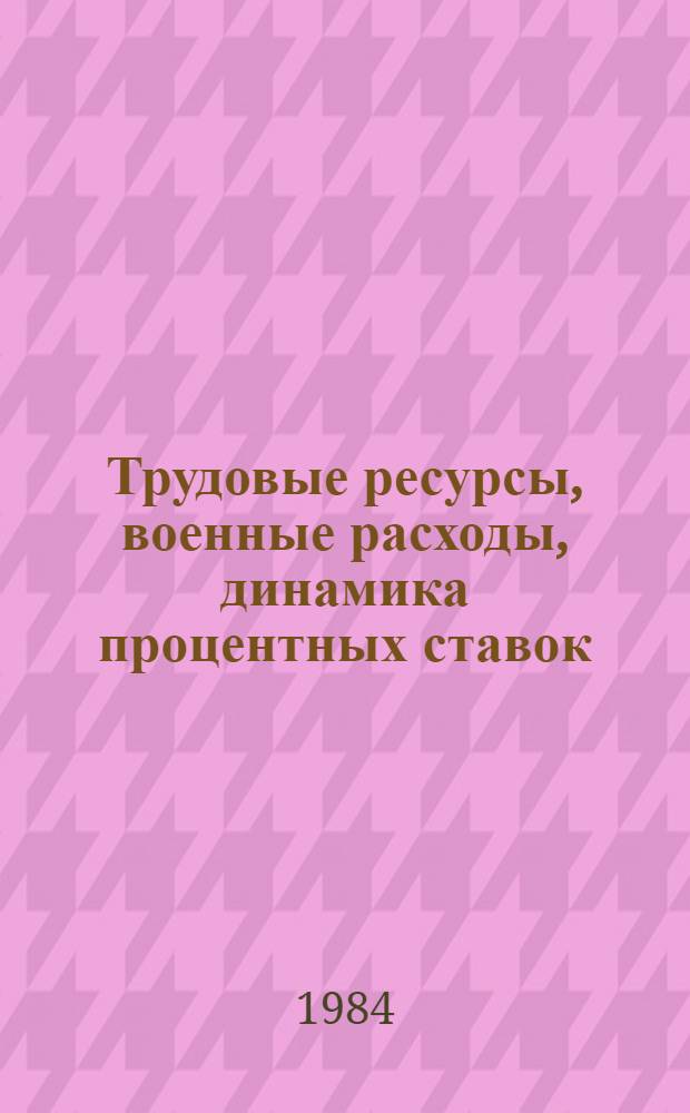 Трудовые ресурсы, военные расходы, динамика процентных ставок : Экон.-стат. информ. Материалы к заседанию ученого совета