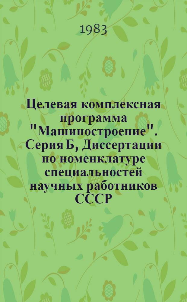 Целевая комплексная программа "Машиностроение". Серия Б, Диссертации по номенклатуре специальностей научных работников СССР