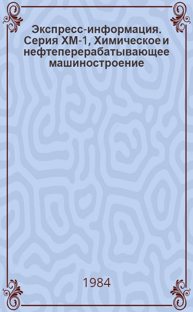 Экспресс-информация. Серия ХМ-1, Химическое и нефтеперерабатывающее машиностроение : Отеч. опыт