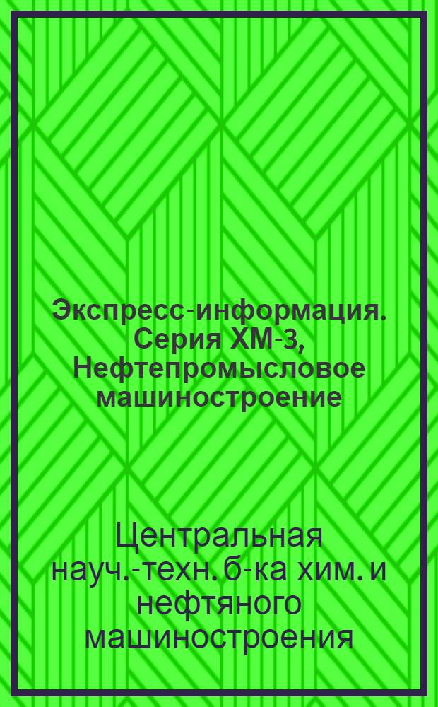 Экспресс-информация. Серия ХМ-3, Нефтепромысловое машиностроение : Отеч. опыт