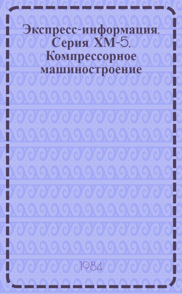 Экспресс-информация. Серия ХМ-5, Компрессорное машиностроение : Отеч. опыт