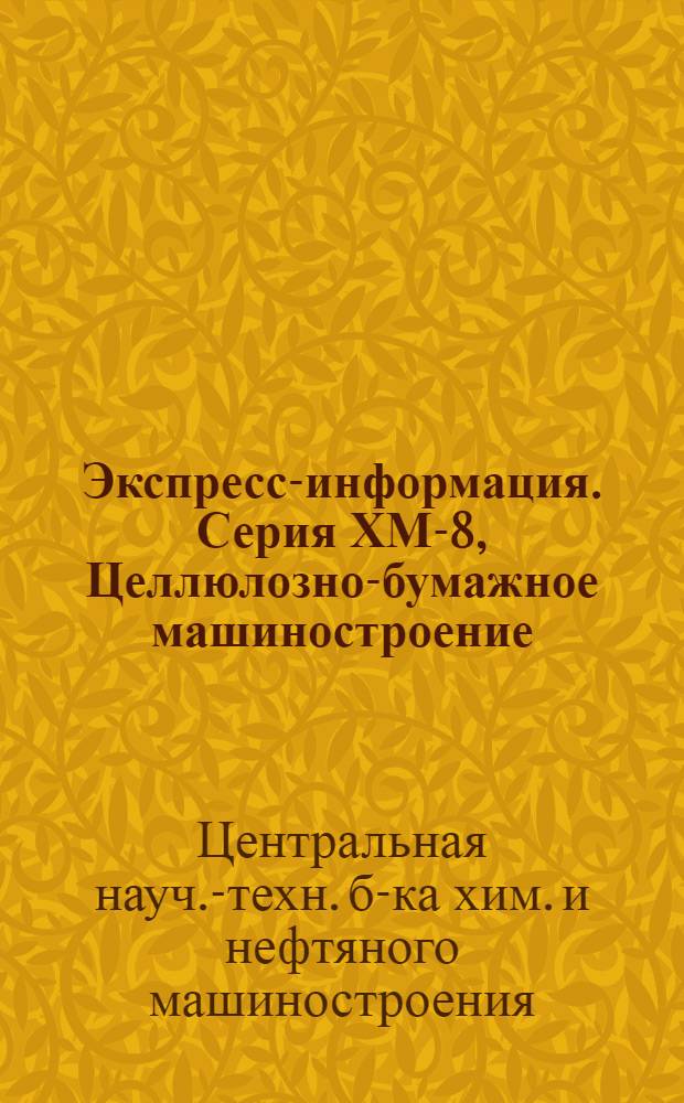 Экспресс-информация. Серия ХМ-8, Целлюлозно-бумажное машиностроение : Отеч. опыт