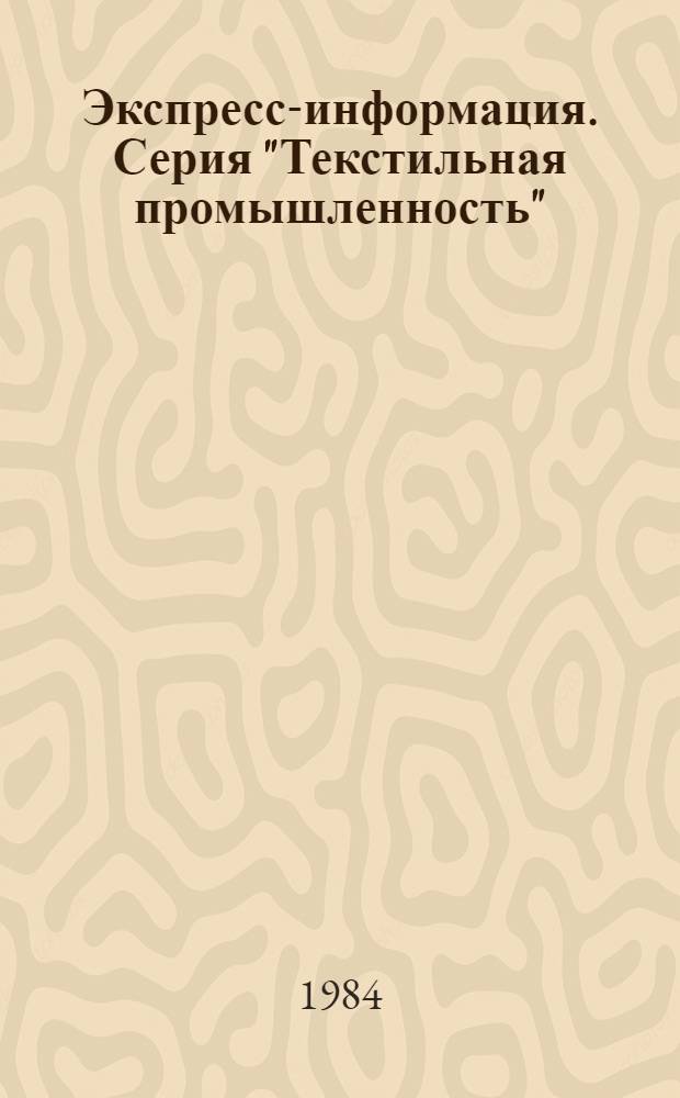 Экспресс-информация. Серия "Текстильная промышленность" : Отеч. произв. опыт